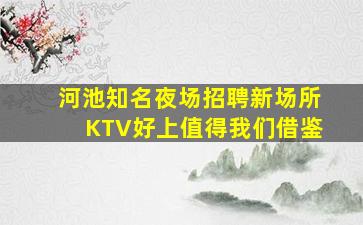 河池知名夜场招聘新场所KTV好上值得我们借鉴